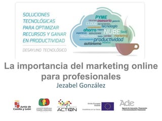 La importancia del marketing online
para profesionales
Jezabel González

Vital Innova – noviembre 2013

 