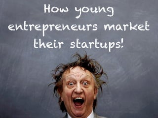 How young
entrepreneurs market
   their startups!
 