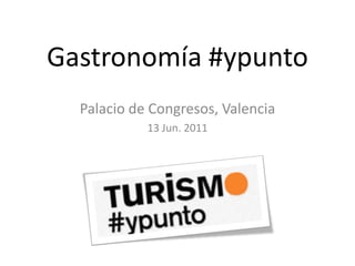 Gastronomía #ypunto Palacio de Congresos, Valencia 13 Jun. 2011 