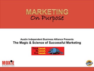 On Purpose

    Austin Independent Business Alliance Presents
The Magic & Science of Successful Marketing
 