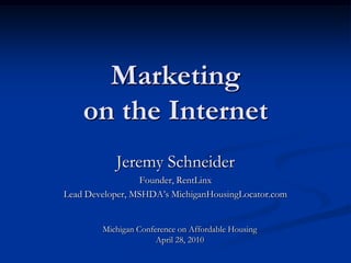 Marketing on the Internet Jeremy Schneider Founder, RentLinx Lead Developer, MSHDA’s MichiganHousingLocator.com Michigan Conference on Affordable Housing April 28, 2010 