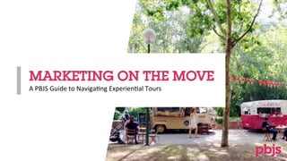 MARKETING ON THE MOVE
A	
  PBJS	
  Guide	
  to	
  Naviga2ng	
  Experien2al	
  Tours	
  
 