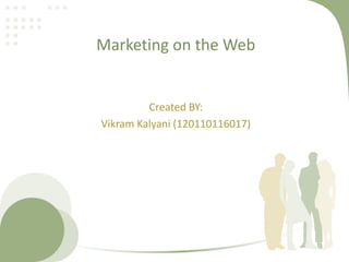 Marketing on the Web
Created BY:
Vikram Kalyani (120110116017)
 