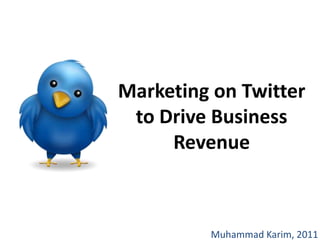 Marketing on Twitter to Drive Business Revenue Muhammad Karim, 2011 