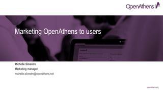 openathens.org
Marketing OpenAthens to users
Michelle Silvestre
michelle.silvestre@openathens.net
Marketing manager
 