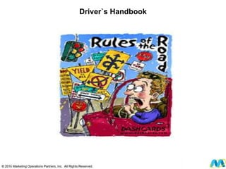 © 2012 Marketing Operations Partners, Inc. All Rights Reserved.
Driver`s Handbook
 