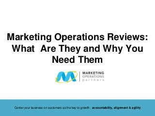 Marketing Operations Reviews:
What Are They and Why You
Need Them
Center your business on customers as the key to growth: accountability, alignment & agility
 
