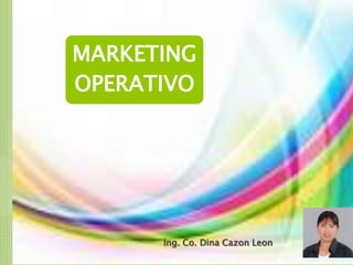 MARKETING
OPERATIVO




      Ing. Co. Dina Cazon Leon
 