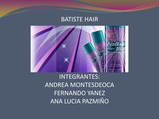 BATISTE HAIR INTEGRANTES: ANDREA MONTESDEOCA FERNANDO YANEZ ANA LUCIA PAZMIÑO 