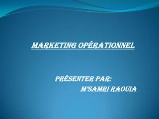 Marketing opérationnel


    Présenter par:
          M’samri rAOUIA
 