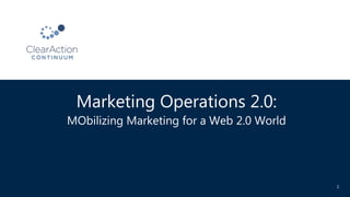 Marketing Operations 2.0:
MObilizing Marketing for a Web 2.0 World
1
 