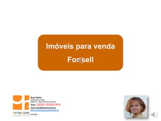 Imóveis para venda
For sell
Sara Vieira
Angariadora Lisboa
Madorna - São Domingos de Rana
Telm: 00351 916201416
sara.vieira@optimhome.pt
www.saravieira.optimhome.pt
AMI 9593
 