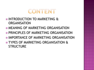 CONTENTINTRODUCTION TO MARKETING & ORGANISATIONMEANING OF MARKETING ORGANISATIONPRINCIPLES OF MARKETING ORGANISATIONIMPORTANCE OF MARKETING ORGANISATIONTYPES OF MARKETING ORGANISATION & STRUCTURE