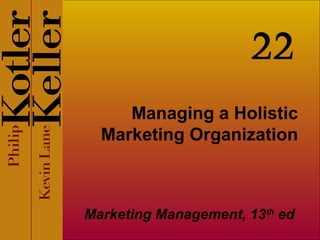 Managing a Holistic
Marketing Organization
Marketing Management, 13th
ed
22
 