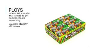 PLOYS-clever trick or plan
that is used to get
someone to do
something
Merriam-Webster
Dictionary
 