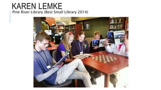 KAREN LEMKE
Pine River Library (Best Small Library 2014)
 