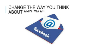 CHANGE THE WAY YOU THINK
ABOUT AND EMAIL
 
