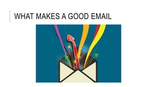 WHAT MAKES A GOOD EMAIL
 