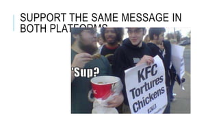 SUPPORT THE SAME MESSAGE IN
BOTH PLATFORMS
 
