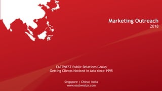 EASTWEST Public Relations Group
Getting Clients Noticed in Asia since 1995
Singapore | China| India
www.eastwestpr.com
Marketing Outreach
2018
 