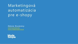 Marketingová
automatizácia
pre e-shopy
Z d e n o K u z m á n y
www.kuzmany.biz
www.madesimple.cloud
 