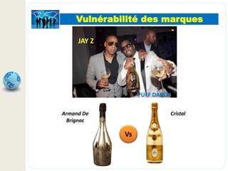 Vulnérabilité des marques
JAY Z
PUFF DADDY
Armand De
Brignac
Cristal
Vs
 