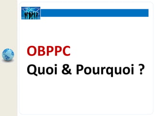 OBPPC
Quoi & Pourquoi ?
 