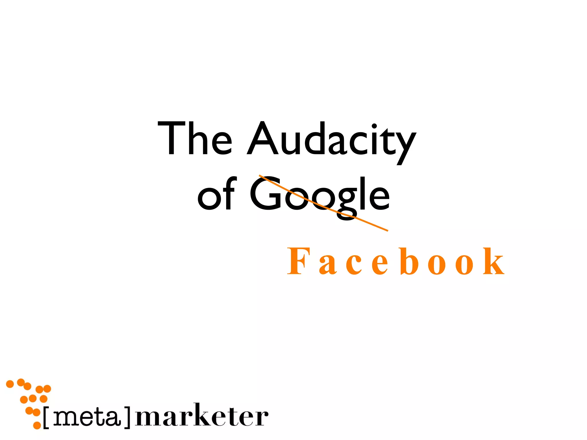 The Audacity  of Google Facebook 