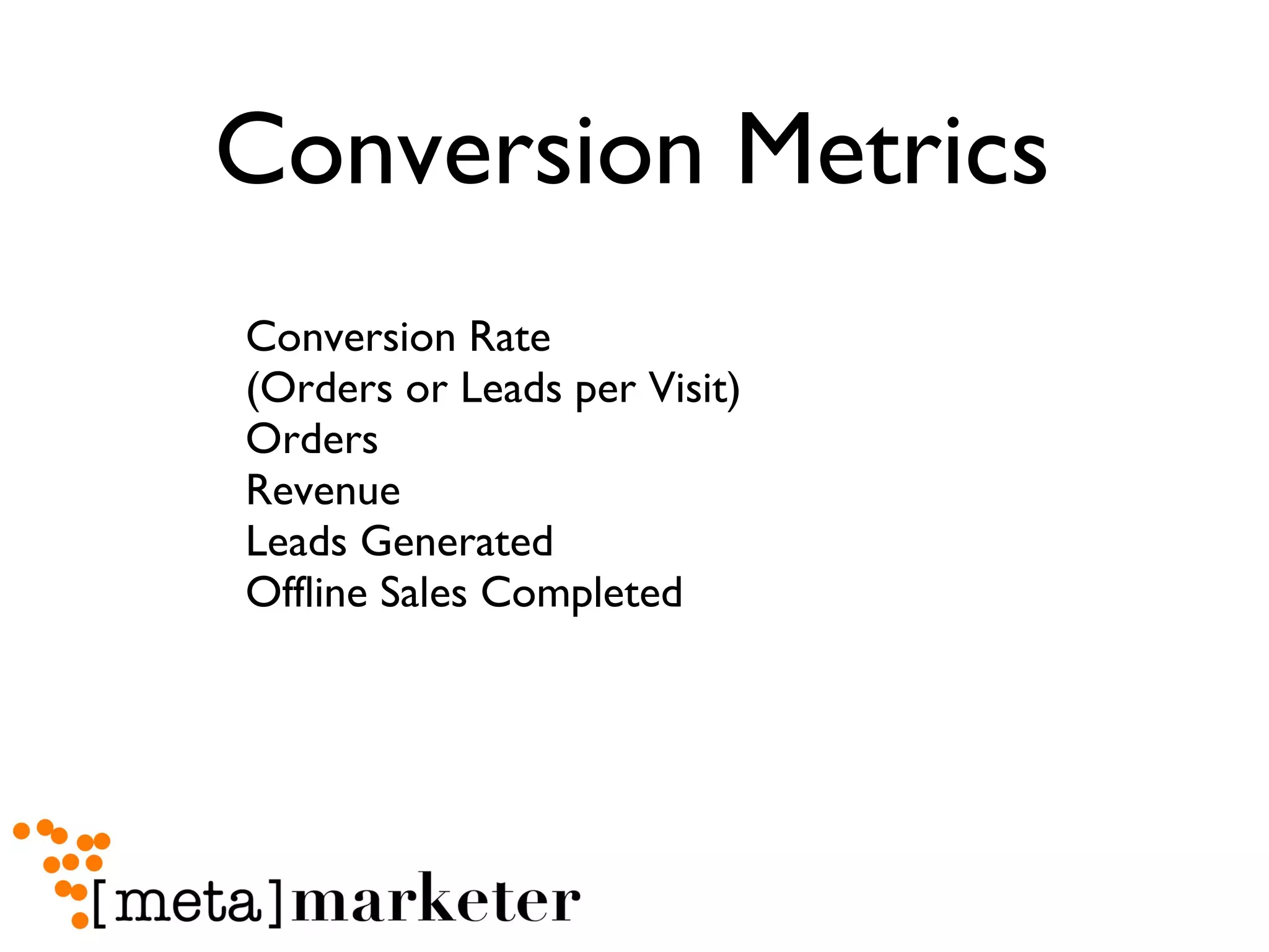 Conversion Metrics Conversion Rate  (Orders or Leads per Visit) Orders Revenue Leads Generated  Offline Sales Completed 