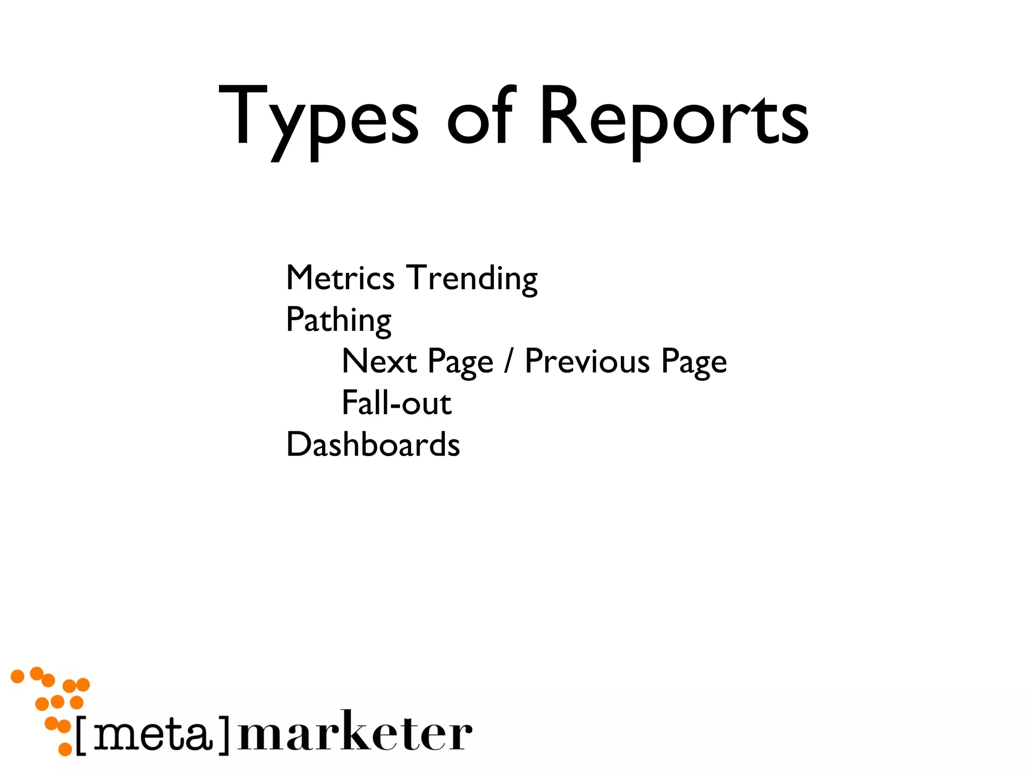 Types of Reports Metrics Trending Pathing Next Page / Previous Page Fall-out Dashboards 