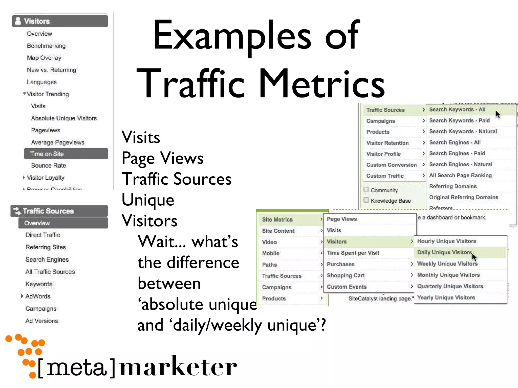 Examples of  Traffic Metrics Visits Page Views Traffic Sources Unique  Visitors Wait... what’s  the difference  between  ‘absolute unique’  and ‘daily/weekly unique’? 