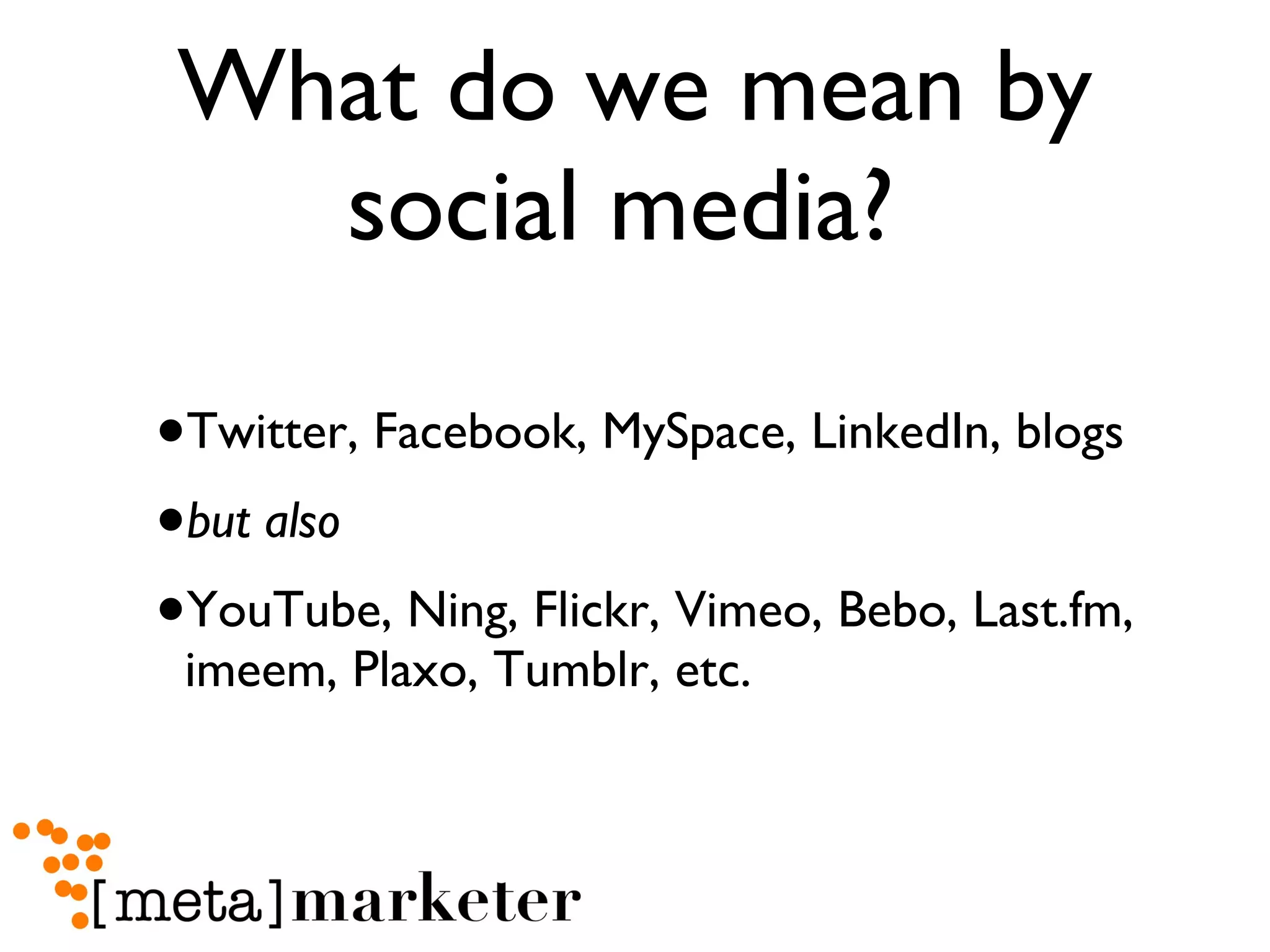 What do we mean by social media?  Twitter, Facebook, MySpace, LinkedIn, blogs but also YouTube, Ning, Flickr, Vimeo, Bebo, Last.fm, imeem, Plaxo, Tumblr, etc. 