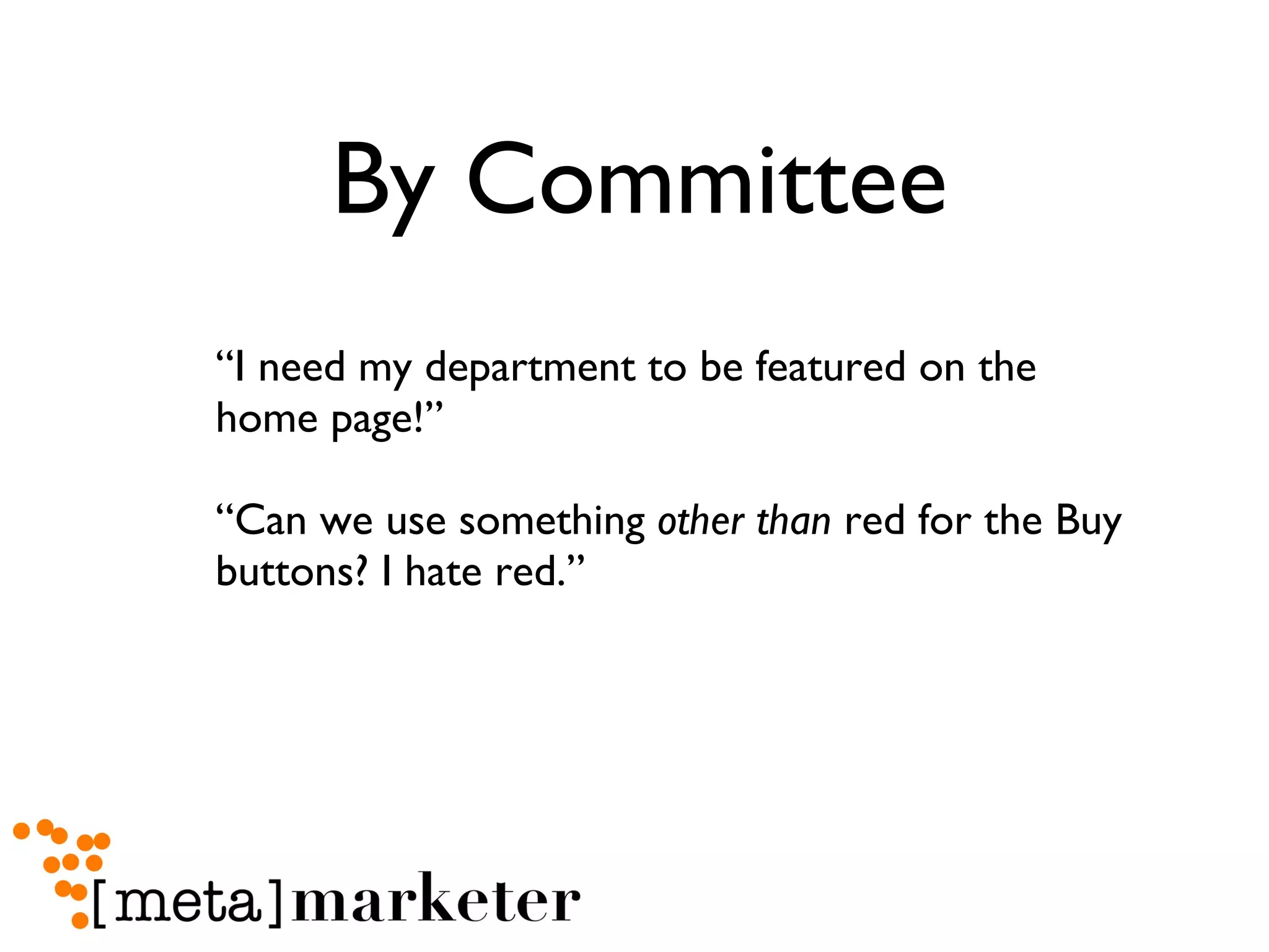 By Committee “I need my department to be featured on the home page!” “Can we use something  other than  red for the Buy buttons? I hate red.” 