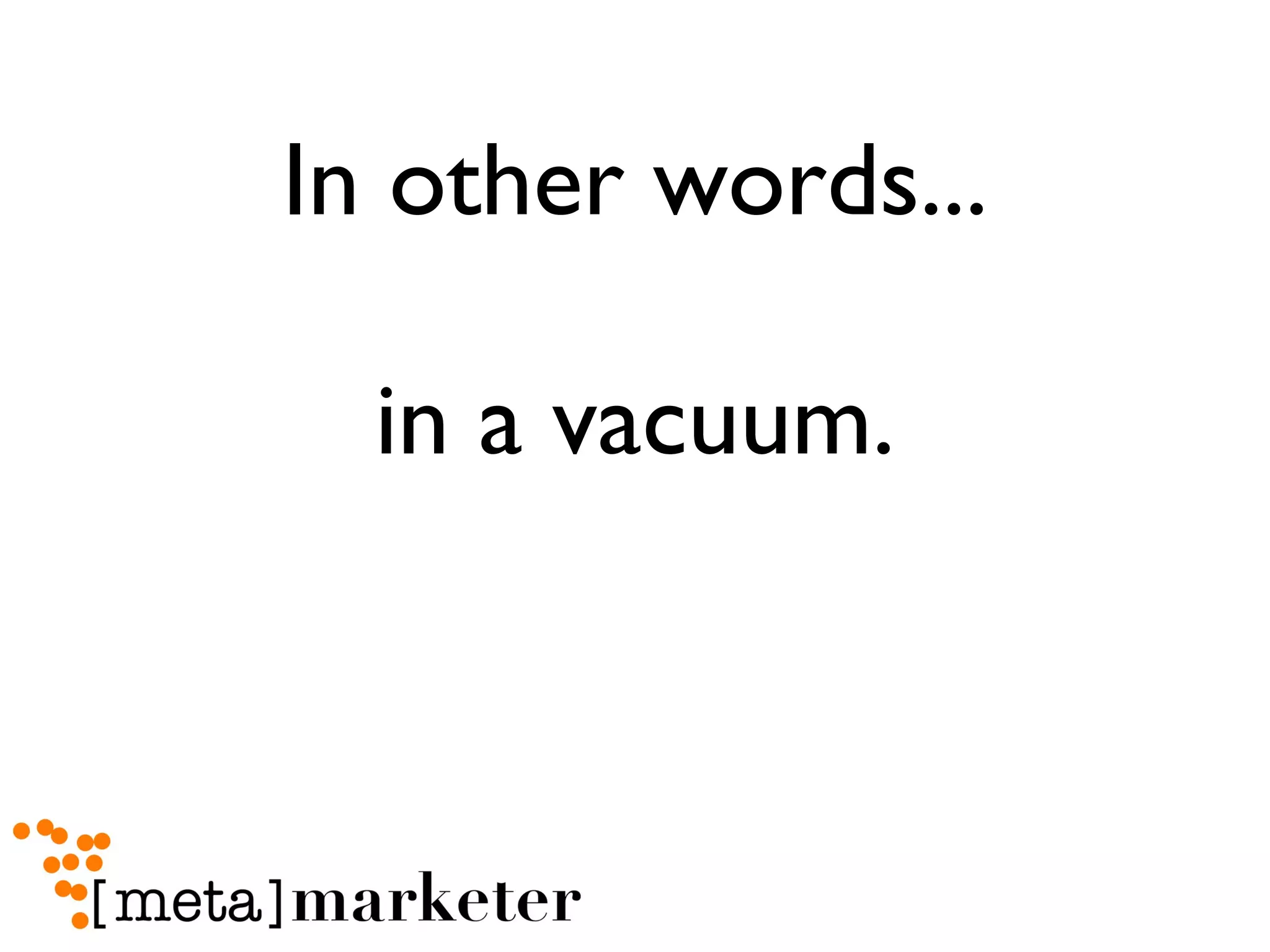 In other words... in a vacuum. 