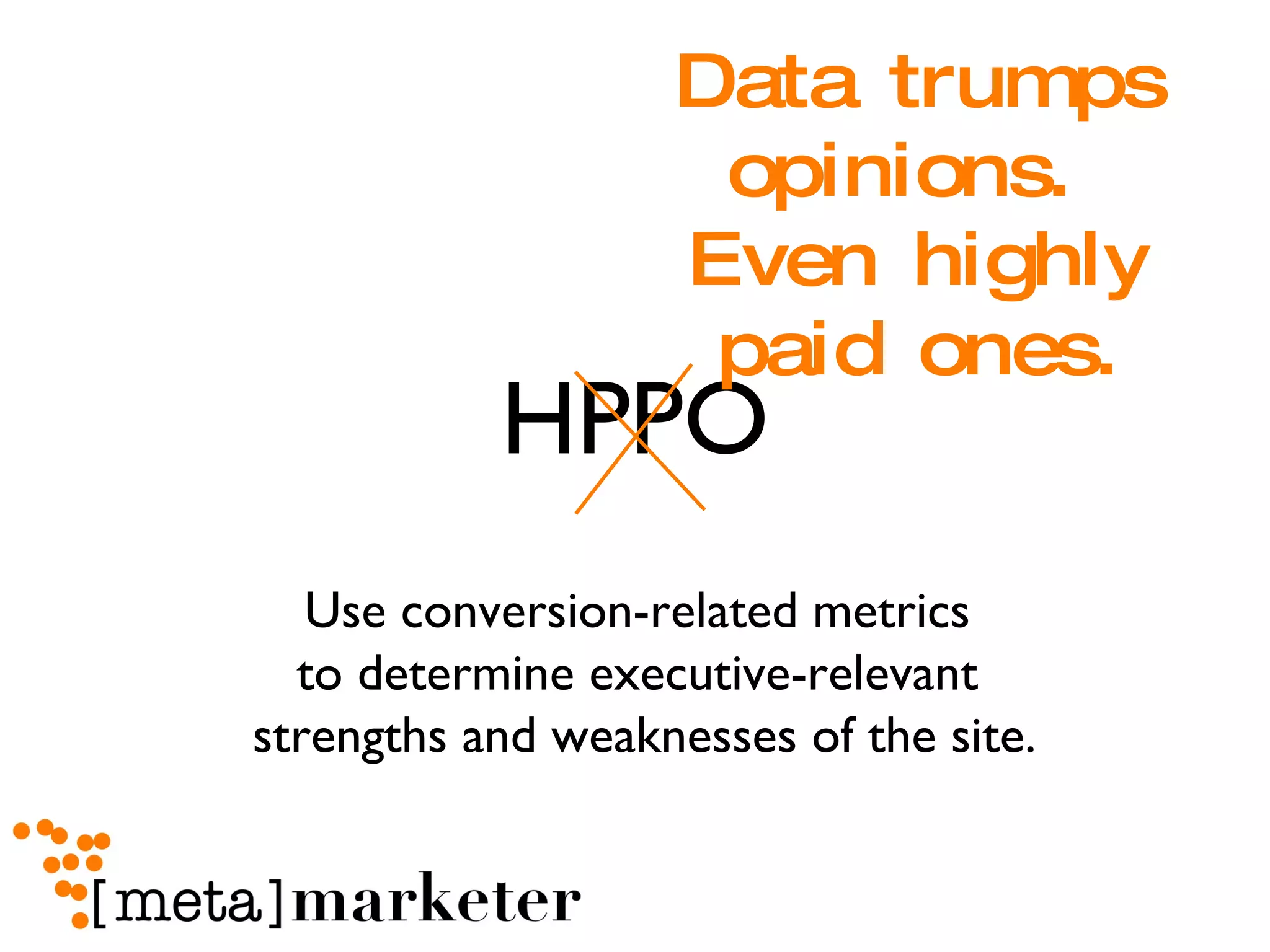 HPPO Data trumps opinions.  Even highly paid ones. Use conversion-related metrics  to determine executive-relevant  strengths and weaknesses of the site. 