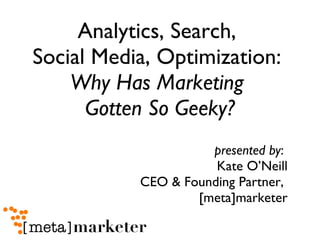 Analytics, Search,  Social Media, Optimization:  Why Has Marketing  Gotten So Geeky? ,[object Object]