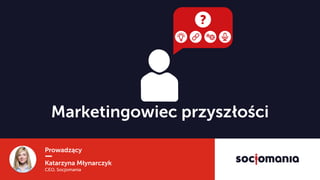Prowadzący
Katarzyna Młynarczyk
CEO, Socjomania
Marketingowiec przyszłości
 