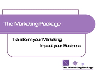 The Marketing Package  Transform your Marketing,  Impact your Business 