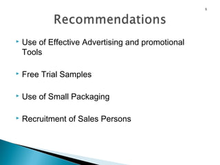 5



Use of Effective Advertising and promotional
Tools



Free Trial Samples



Use of Small Packaging



Recruitment of Sales Persons

 