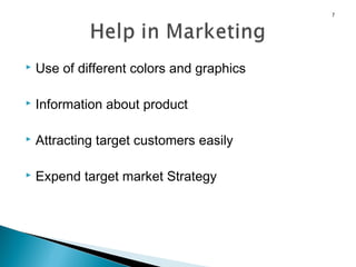 7



Use of different colors and graphics



Information about product



Attracting target customers easily



Expend target market Strategy

 