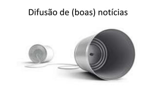 Difusão de (boas) notícias
 