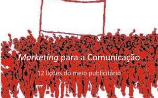 Marketing para a Comunicação
    12 lições do meio publicitário
 