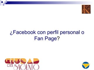 ¿Facebook con perfil personal o
Fan Page?
 
