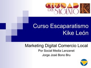Curso Escaparatismo
Kike León
Marketing Digital Comercio Local
Por Social Media Lanzanet
Jorge José Bono Bru
 