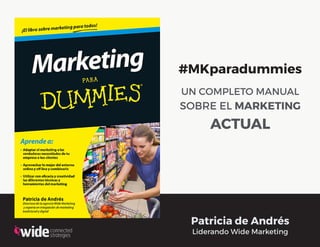 1
#MKparadummies
UN COMPLETO MANUAL
SOBRE EL MARKETING
ACTUAL
| #MKparadummies | Patricia de Andrés
Patricia de Andrés
Liderando Wide Marketing
 