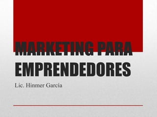MARKETING PARA
EMPRENDEDORES
Lic. Hinmer García
 