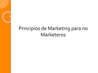 Principios de Marketing para no
Marketeros
 