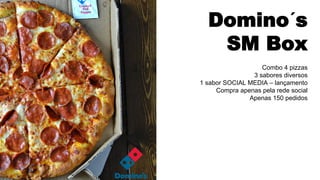 Domino´s
SM Box
Combo 4 pizzas
3 sabores diversos
1 sabor SOCIAL MEDIA – lançamento
Compra apenas pela rede social
Apenas 150 pedidos
 