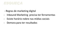 - Regras de marketing digital
- Inbound Marketing precisa ter ferramentas
- Existe horário nobre nas mídias sociais
- Demora para ter resultados
 