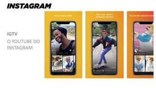 IGTV
O YOUTUBE DO
INSTAGRAM
 